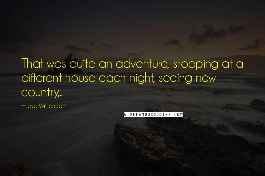 Jack Williamson Quotes: That was quite an adventure, stopping at a different house each night, seeing new country,.