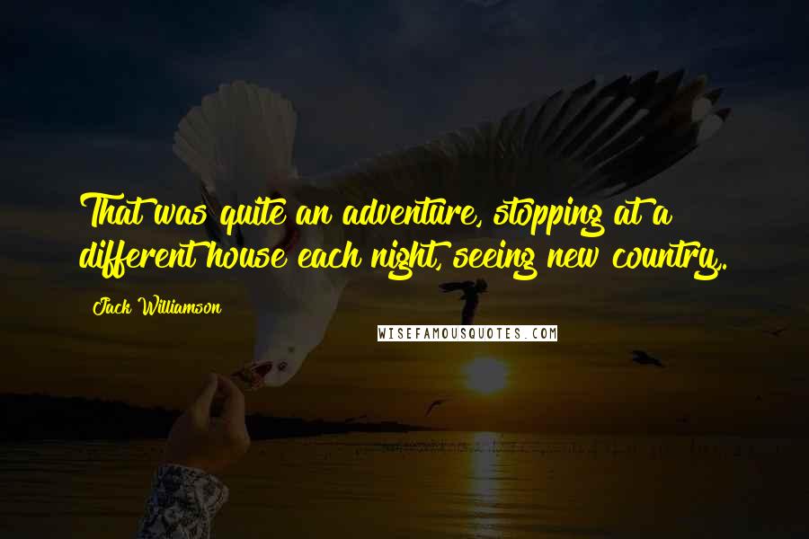 Jack Williamson Quotes: That was quite an adventure, stopping at a different house each night, seeing new country,.