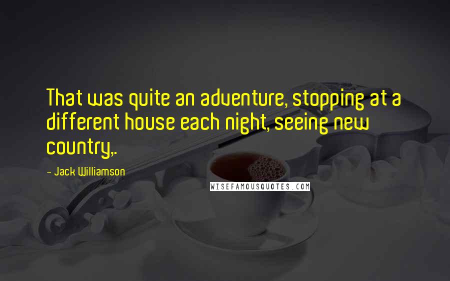 Jack Williamson Quotes: That was quite an adventure, stopping at a different house each night, seeing new country,.