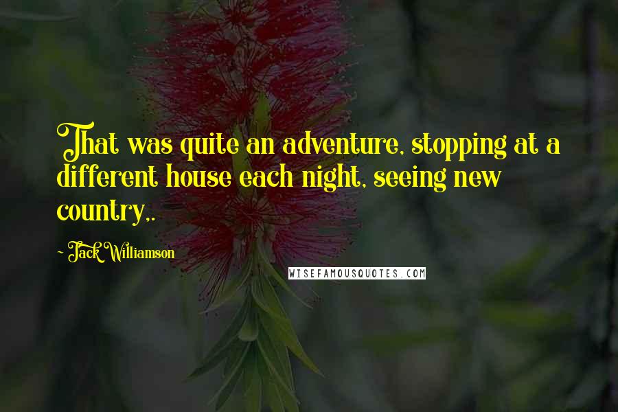 Jack Williamson Quotes: That was quite an adventure, stopping at a different house each night, seeing new country,.