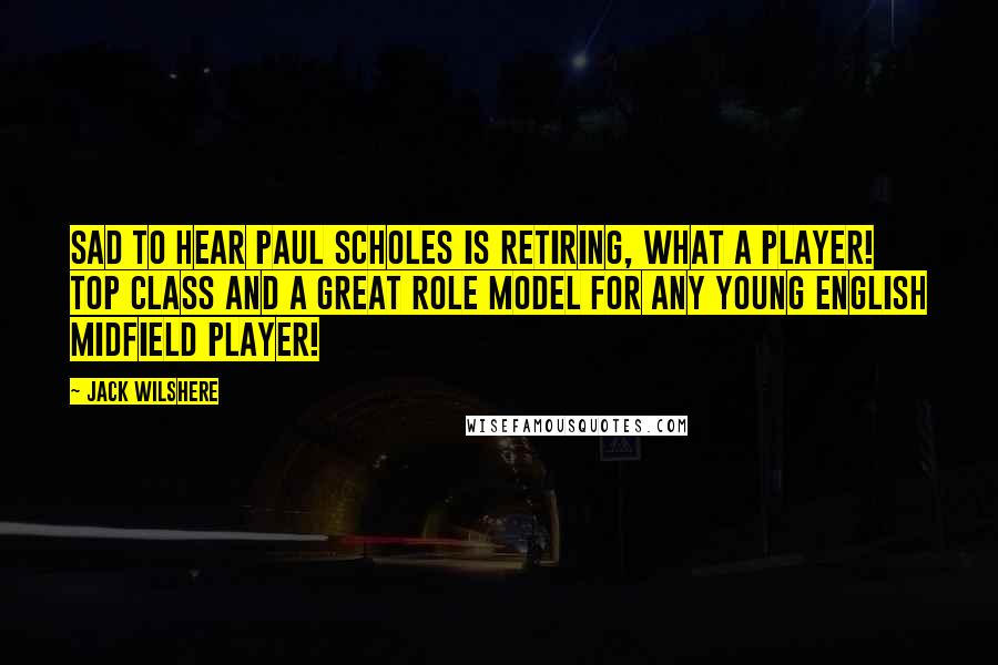 Jack Wilshere Quotes: Sad to hear Paul Scholes is retiring, what a player! Top class and a great role model for any young English midfield player!