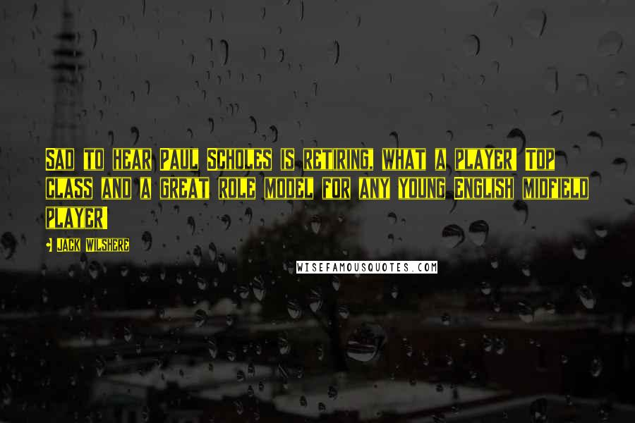 Jack Wilshere Quotes: Sad to hear Paul Scholes is retiring, what a player! Top class and a great role model for any young English midfield player!