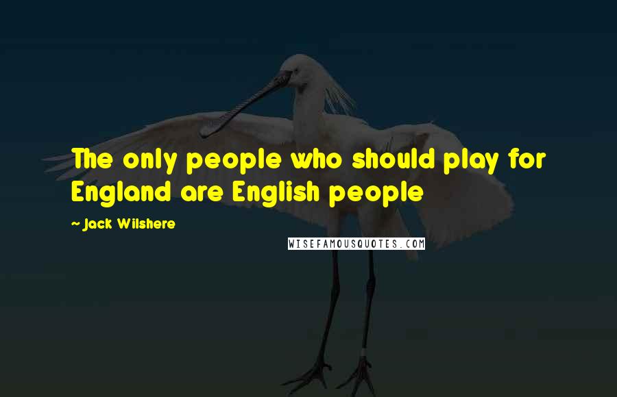 Jack Wilshere Quotes: The only people who should play for England are English people
