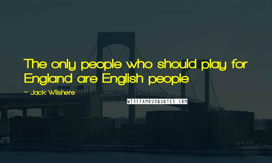 Jack Wilshere Quotes: The only people who should play for England are English people