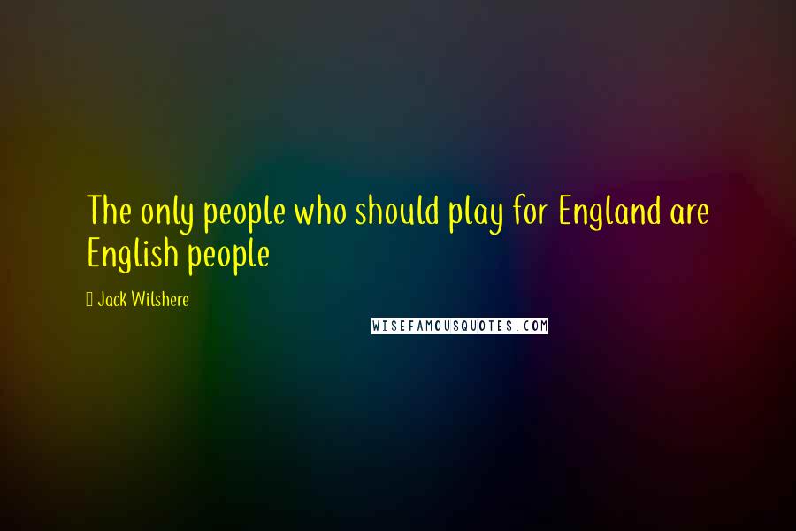 Jack Wilshere Quotes: The only people who should play for England are English people