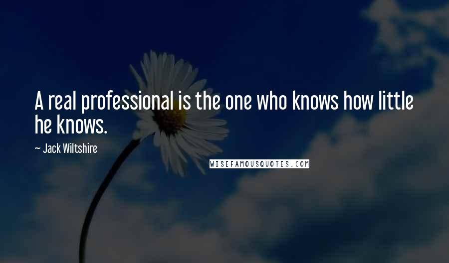 Jack Wiltshire Quotes: A real professional is the one who knows how little he knows.