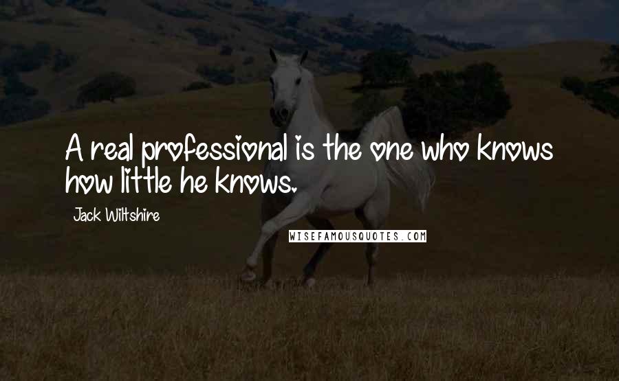 Jack Wiltshire Quotes: A real professional is the one who knows how little he knows.