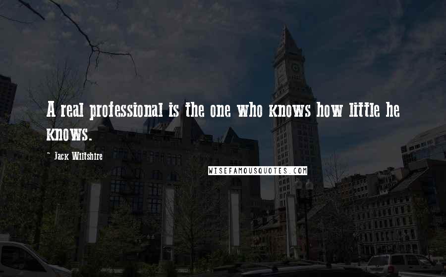 Jack Wiltshire Quotes: A real professional is the one who knows how little he knows.