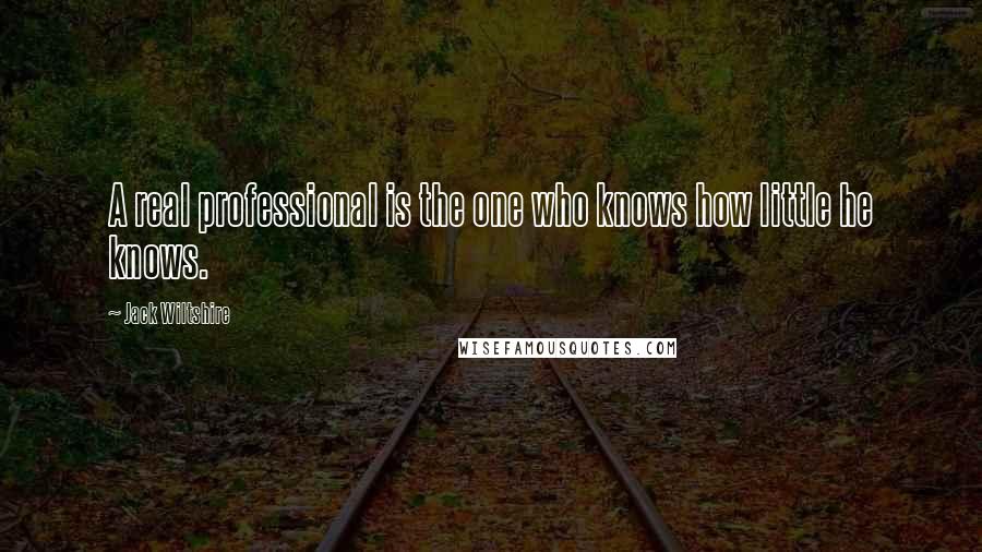 Jack Wiltshire Quotes: A real professional is the one who knows how little he knows.