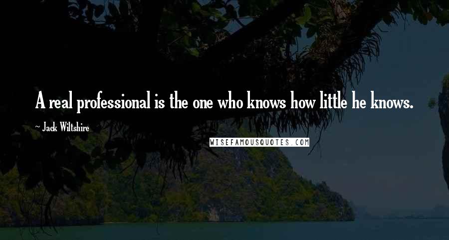 Jack Wiltshire Quotes: A real professional is the one who knows how little he knows.