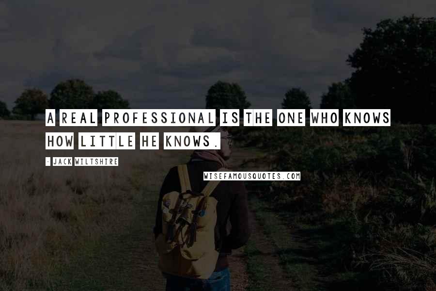 Jack Wiltshire Quotes: A real professional is the one who knows how little he knows.