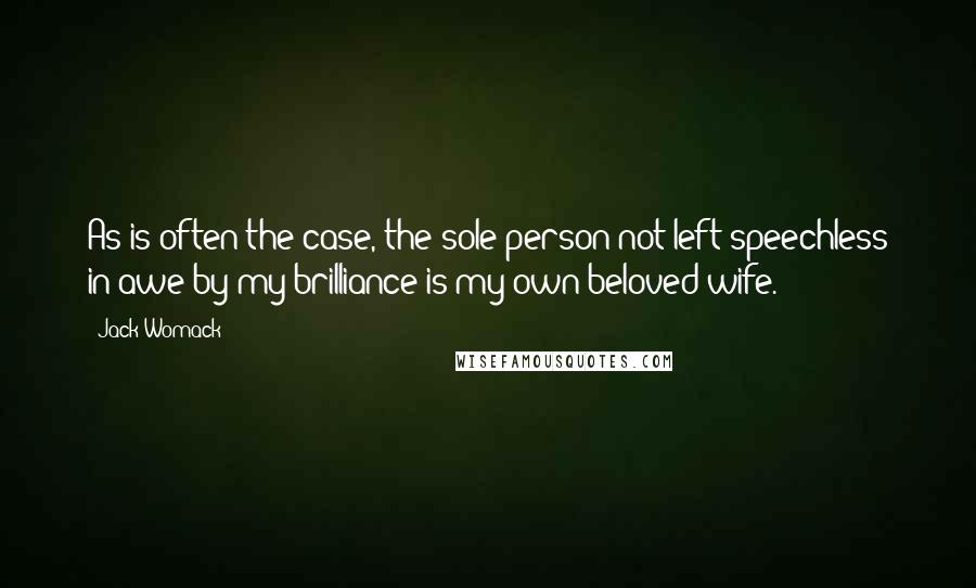 Jack Womack Quotes: As is often the case, the sole person not left speechless in awe by my brilliance is my own beloved wife.