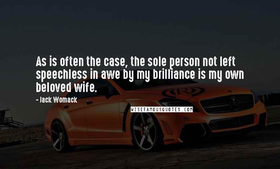 Jack Womack Quotes: As is often the case, the sole person not left speechless in awe by my brilliance is my own beloved wife.