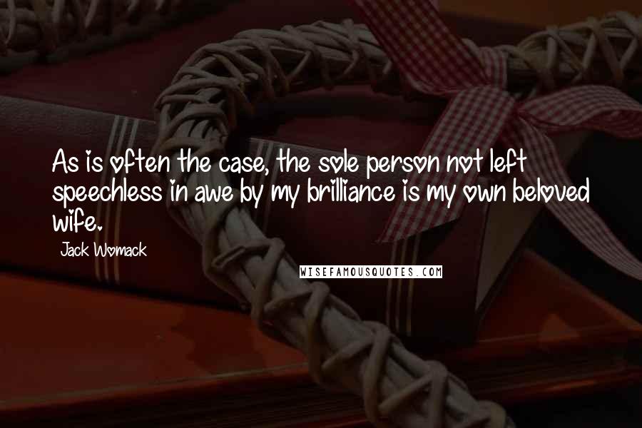 Jack Womack Quotes: As is often the case, the sole person not left speechless in awe by my brilliance is my own beloved wife.