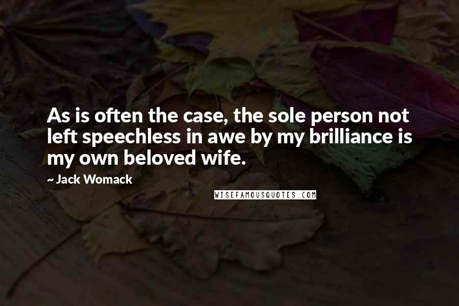 Jack Womack Quotes: As is often the case, the sole person not left speechless in awe by my brilliance is my own beloved wife.