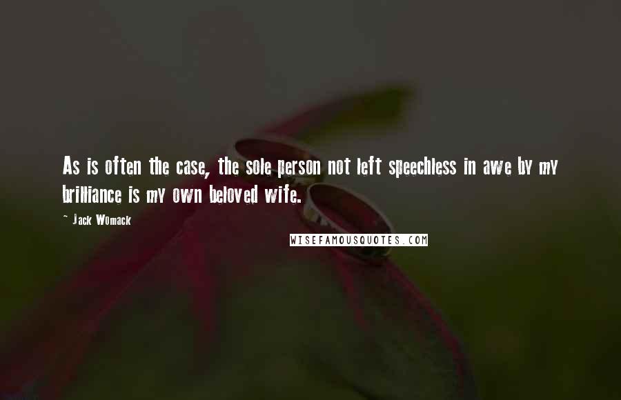 Jack Womack Quotes: As is often the case, the sole person not left speechless in awe by my brilliance is my own beloved wife.