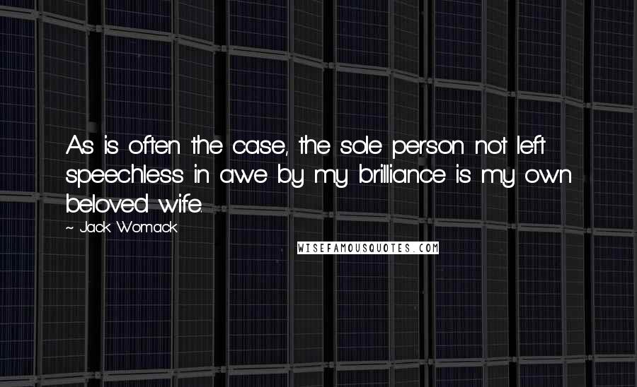 Jack Womack Quotes: As is often the case, the sole person not left speechless in awe by my brilliance is my own beloved wife.