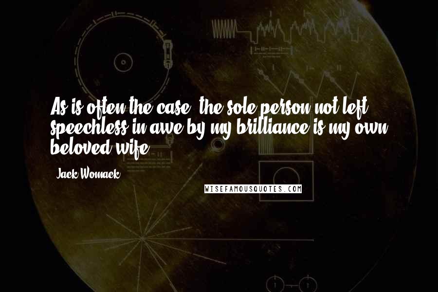 Jack Womack Quotes: As is often the case, the sole person not left speechless in awe by my brilliance is my own beloved wife.