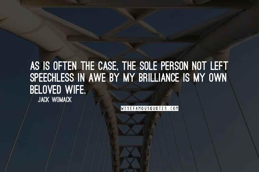 Jack Womack Quotes: As is often the case, the sole person not left speechless in awe by my brilliance is my own beloved wife.