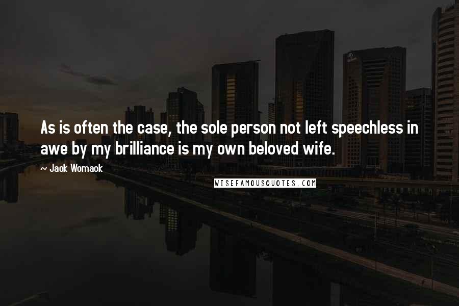 Jack Womack Quotes: As is often the case, the sole person not left speechless in awe by my brilliance is my own beloved wife.