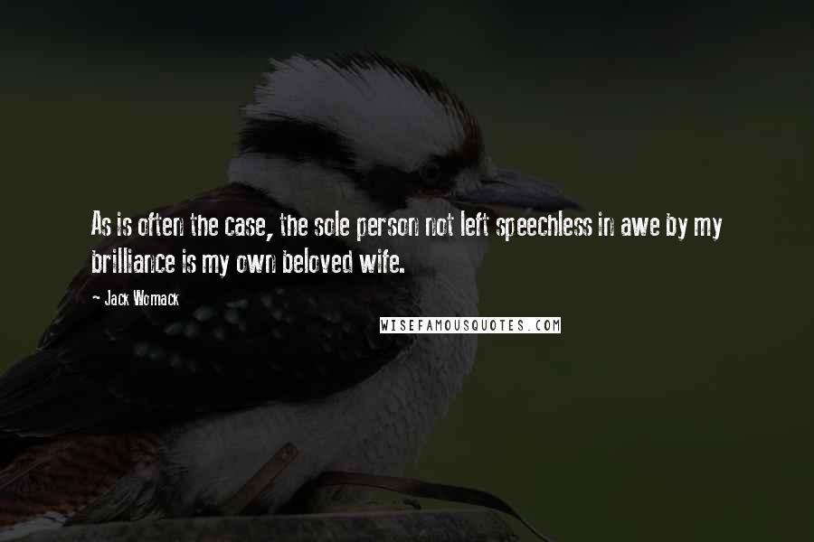 Jack Womack Quotes: As is often the case, the sole person not left speechless in awe by my brilliance is my own beloved wife.