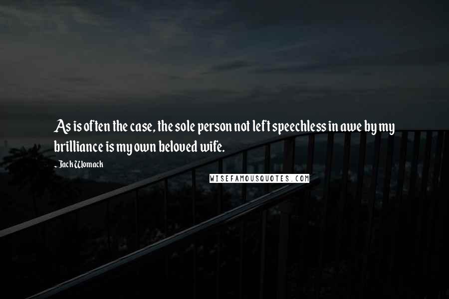 Jack Womack Quotes: As is often the case, the sole person not left speechless in awe by my brilliance is my own beloved wife.