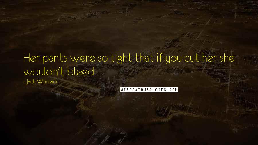 Jack Womack Quotes: Her pants were so tight that if you cut her she wouldn't bleed