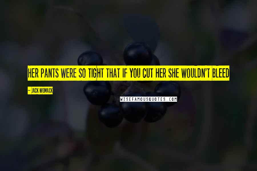 Jack Womack Quotes: Her pants were so tight that if you cut her she wouldn't bleed