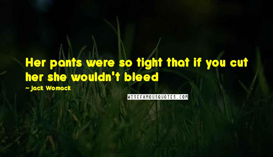 Jack Womack Quotes: Her pants were so tight that if you cut her she wouldn't bleed