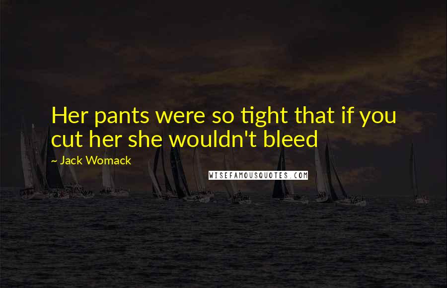 Jack Womack Quotes: Her pants were so tight that if you cut her she wouldn't bleed