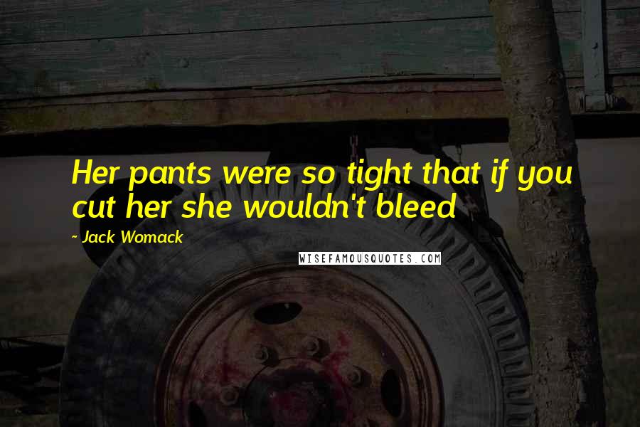 Jack Womack Quotes: Her pants were so tight that if you cut her she wouldn't bleed