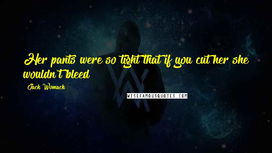 Jack Womack Quotes: Her pants were so tight that if you cut her she wouldn't bleed