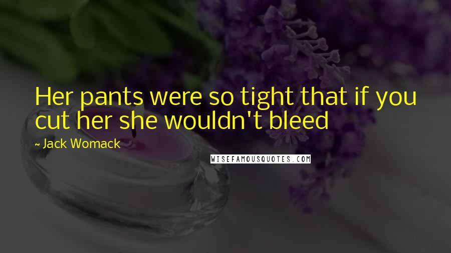 Jack Womack Quotes: Her pants were so tight that if you cut her she wouldn't bleed