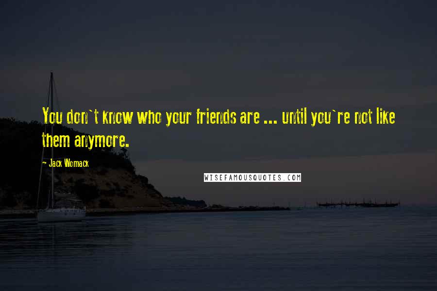 Jack Womack Quotes: You don't know who your friends are ... until you're not like them anymore.