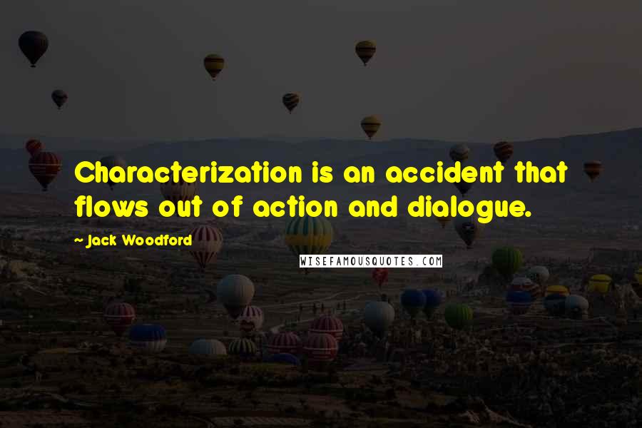 Jack Woodford Quotes: Characterization is an accident that flows out of action and dialogue.