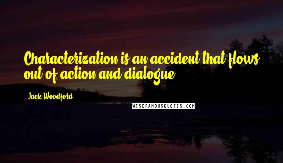 Jack Woodford Quotes: Characterization is an accident that flows out of action and dialogue.