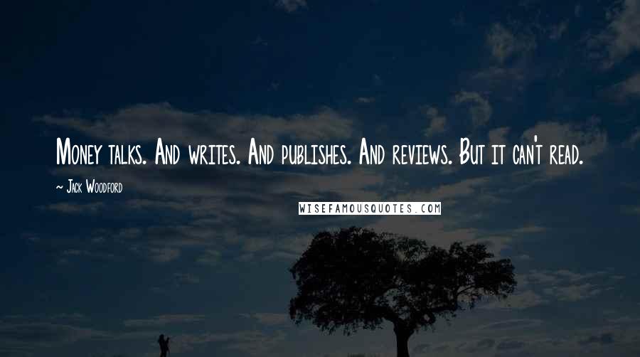 Jack Woodford Quotes: Money talks. And writes. And publishes. And reviews. But it can't read.