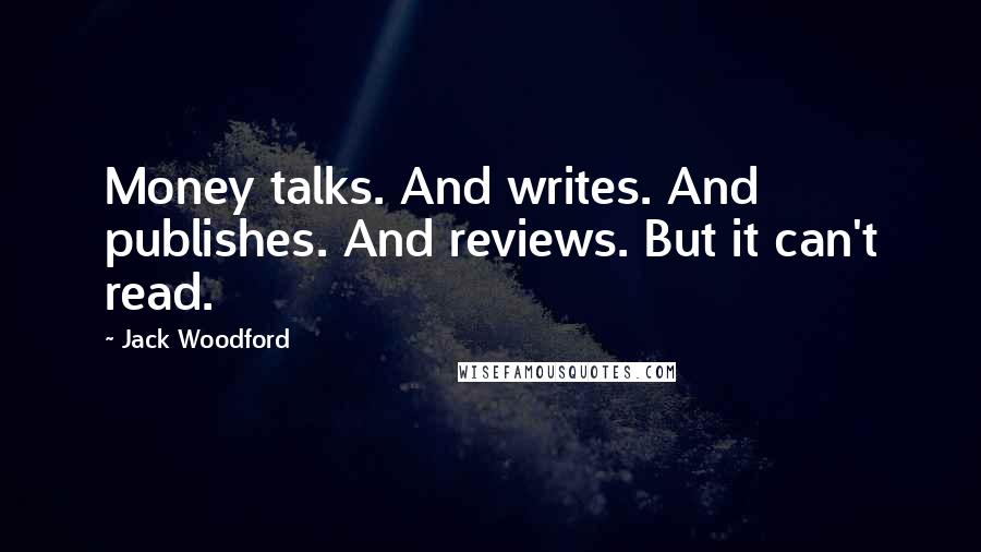 Jack Woodford Quotes: Money talks. And writes. And publishes. And reviews. But it can't read.