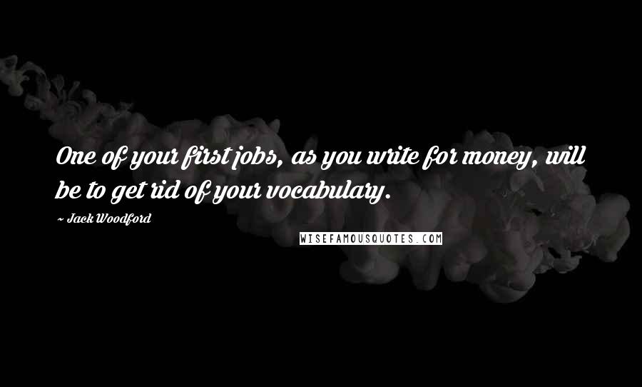 Jack Woodford Quotes: One of your first jobs, as you write for money, will be to get rid of your vocabulary.