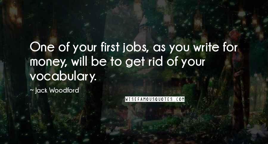 Jack Woodford Quotes: One of your first jobs, as you write for money, will be to get rid of your vocabulary.