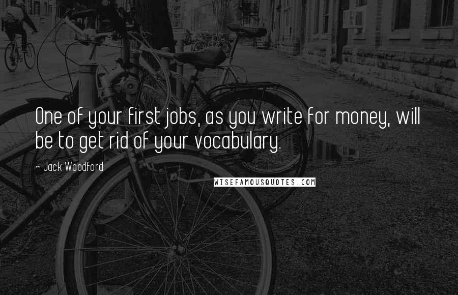 Jack Woodford Quotes: One of your first jobs, as you write for money, will be to get rid of your vocabulary.