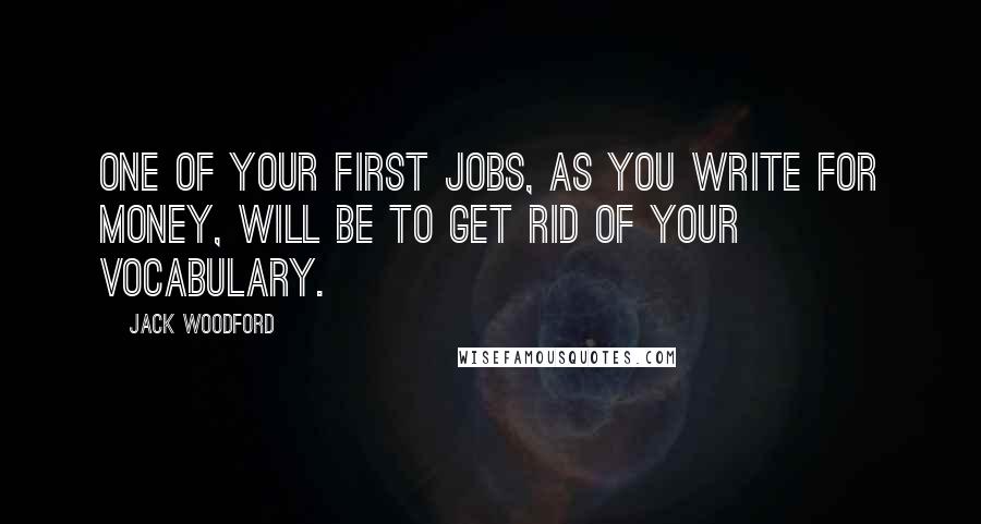 Jack Woodford Quotes: One of your first jobs, as you write for money, will be to get rid of your vocabulary.