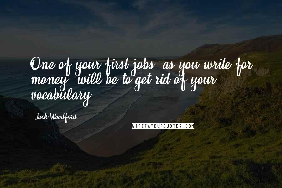 Jack Woodford Quotes: One of your first jobs, as you write for money, will be to get rid of your vocabulary.