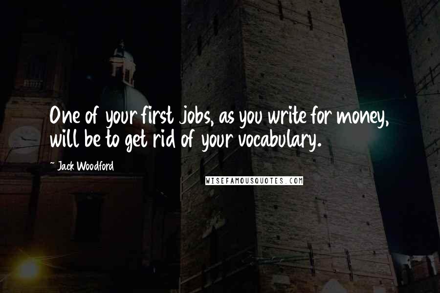 Jack Woodford Quotes: One of your first jobs, as you write for money, will be to get rid of your vocabulary.