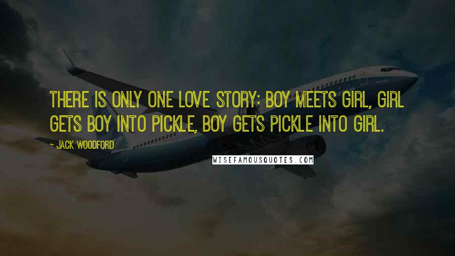 Jack Woodford Quotes: There is only one love story: Boy meets girl, Girl gets boy into pickle, Boy gets pickle into girl.