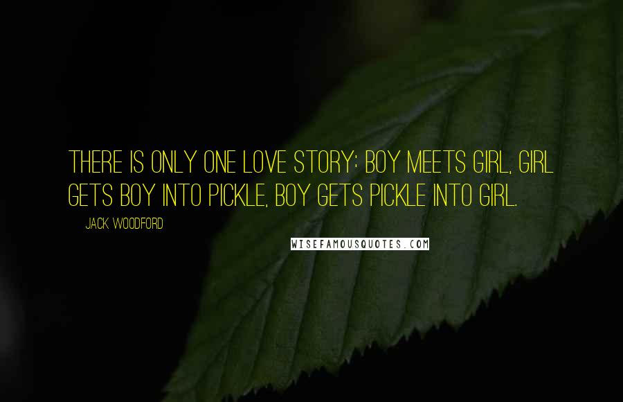 Jack Woodford Quotes: There is only one love story: Boy meets girl, Girl gets boy into pickle, Boy gets pickle into girl.