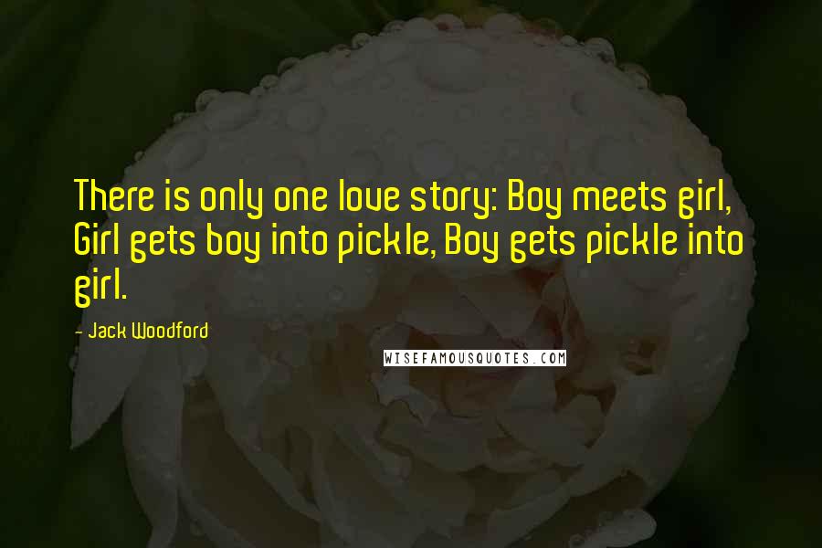 Jack Woodford Quotes: There is only one love story: Boy meets girl, Girl gets boy into pickle, Boy gets pickle into girl.