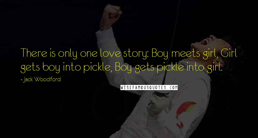 Jack Woodford Quotes: There is only one love story: Boy meets girl, Girl gets boy into pickle, Boy gets pickle into girl.