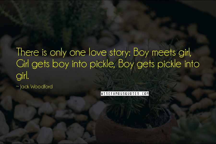 Jack Woodford Quotes: There is only one love story: Boy meets girl, Girl gets boy into pickle, Boy gets pickle into girl.