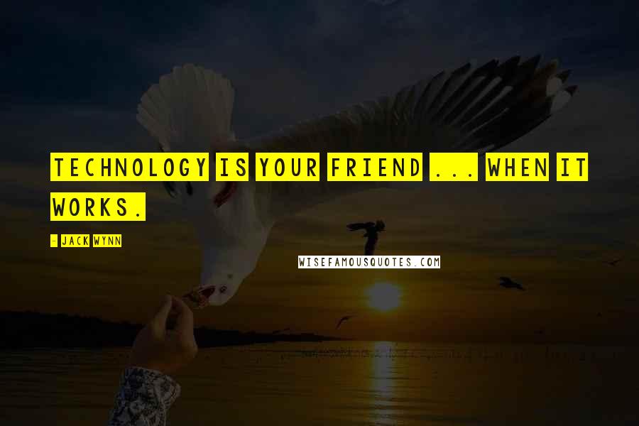 Jack Wynn Quotes: Technology is your friend ... When it works.